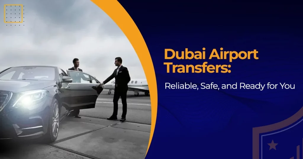 Dubai Airport Transfers: Reliable, Safe, and Ready for You