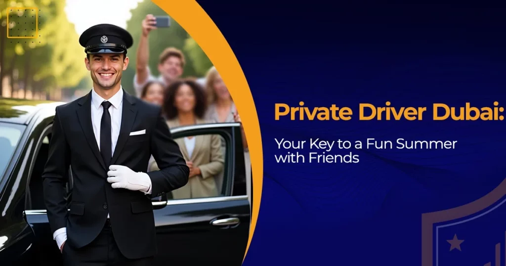 Private Driver Dubai: Your Key to a Fun Summer with Friends